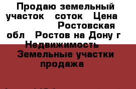 Продаю земельный участок 6 соток › Цена ­ 2 800 000 - Ростовская обл., Ростов-на-Дону г. Недвижимость » Земельные участки продажа   